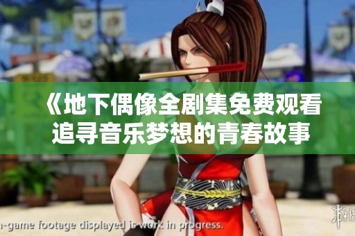 《地下偶像全剧集免费观看 追寻音乐梦想的青春故事》