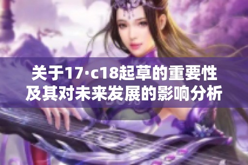 关于17·c18起草的重要性及其对未来发展的影响分析