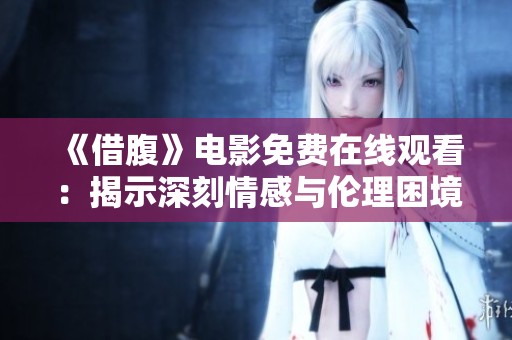《借腹》电影免费在线观看：揭示深刻情感与伦理困境的故事