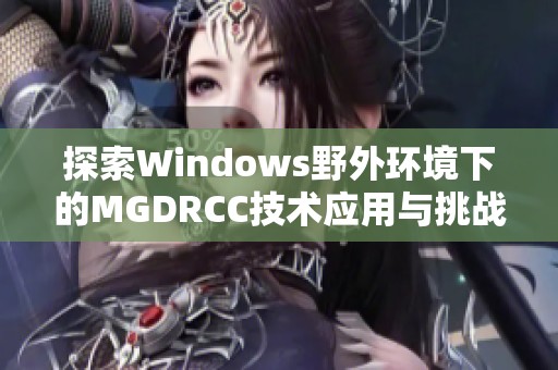 探索Windows野外环境下的MGDRCC技术应用与挑战