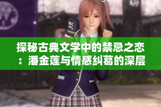 探秘古典文学中的禁忌之恋：潘金莲与情感纠葛的深层解读