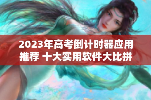 2023年高考倒计时器应用推荐 十大实用软件大比拼
