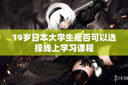 19岁日本大学生是否可以选择线上学习课程