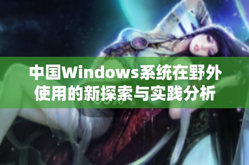 中国Windows系统在野外使用的新探索与实践分析