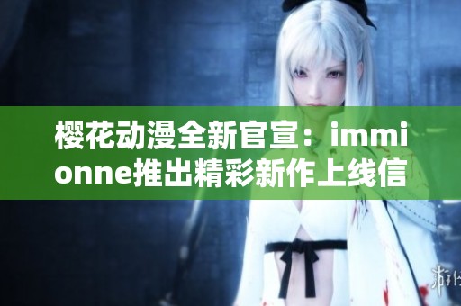 樱花动漫全新官宣：immionne推出精彩新作上线信息大揭秘