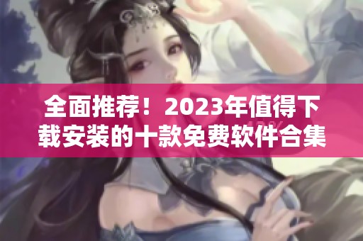 全面推荐！2023年值得下载安装的十款免费软件合集