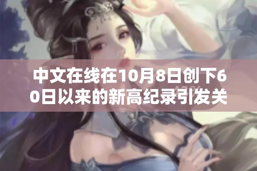 中文在线在10月8日创下60日以来的新高纪录引发关注