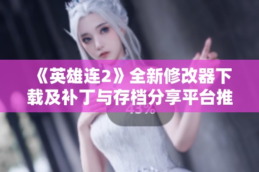 《英雄连2》全新修改器下载及补丁与存档分享平台推荐