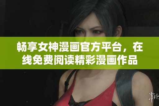 畅享女神漫画官方平台，在线免费阅读精彩漫画作品
