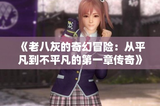 《老八灰的奇幻冒险：从平凡到不平凡的第一章传奇》
