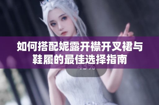 如何搭配妮露开襟开叉裙与鞋履的最佳选择指南