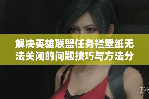 解决英雄联盟任务栏壁纸无法关闭的问题技巧与方法分享