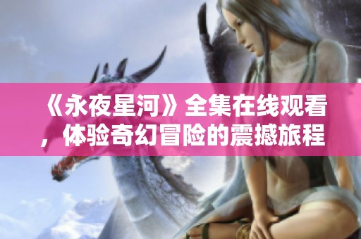 《永夜星河》全集在线观看，体验奇幻冒险的震撼旅程