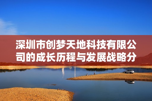 深圳市创梦天地科技有限公司的成长历程与发展战略分析