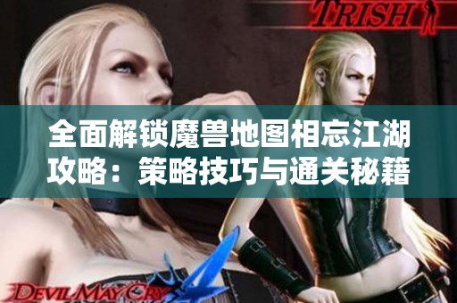 全面解锁魔兽地图相忘江湖攻略：策略技巧与通关秘籍全解析