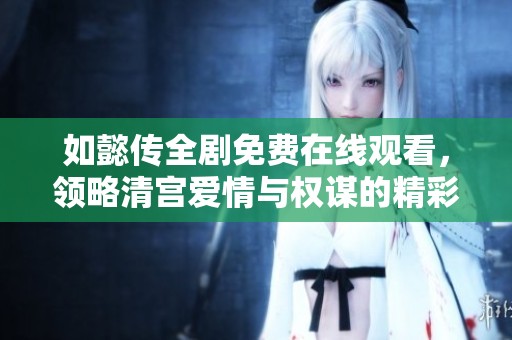 如懿传全剧免费在线观看，领略清宫爱情与权谋的精彩故事