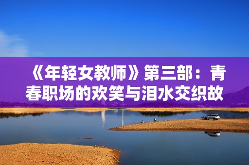 《年轻女教师》第三部：青春职场的欢笑与泪水交织故事