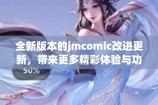 全新版本的jmcomic改进更新，带来更多精彩体验与功能