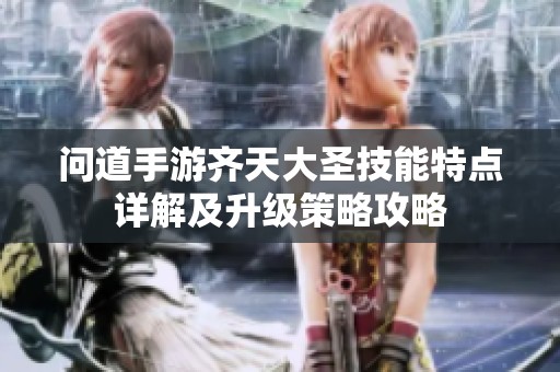问道手游齐天大圣技能特点详解及升级策略攻略