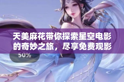 天美麻花带你探索星空电影的奇妙之旅，尽享免费观影乐趣
