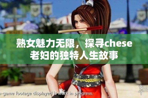 熟女魅力无限，探寻chese老妇的独特人生故事