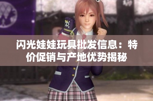 闪光娃娃玩具批发信息：特价促销与产地优势揭秘