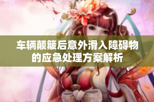 车辆颠簸后意外滑入障碍物的应急处理方案解析