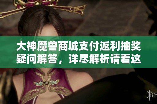 大神魔兽商城支付返利抽奖疑问解答，详尽解析请看这里