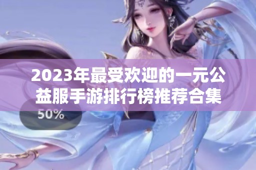 2023年最受欢迎的一元公益服手游排行榜推荐合集