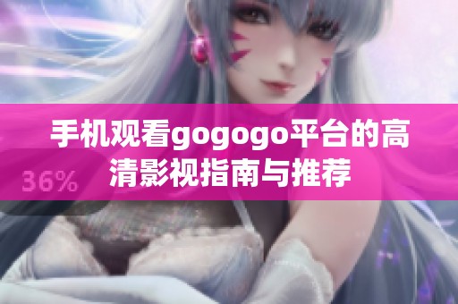 手机观看gogogo平台的高清影视指南与推荐