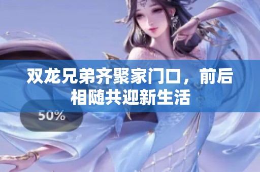 双龙兄弟齐聚家门口，前后相随共迎新生活