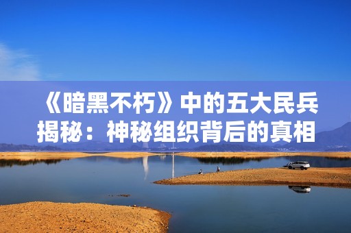 《暗黑不朽》中的五大民兵揭秘：神秘组织背后的真相与力量分析