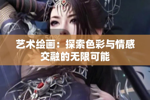 艺术绘画：探索色彩与情感交融的无限可能