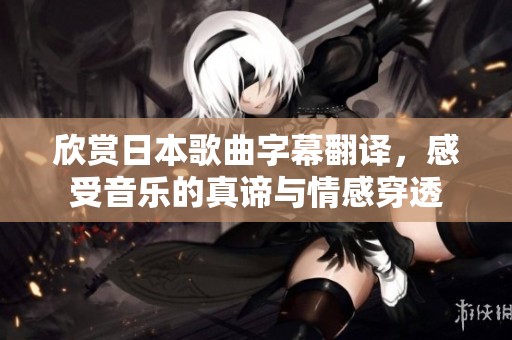 欣赏日本歌曲字幕翻译，感受音乐的真谛与情感穿透
