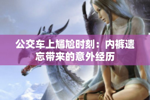 公交车上尴尬时刻：内裤遗忘带来的意外经历