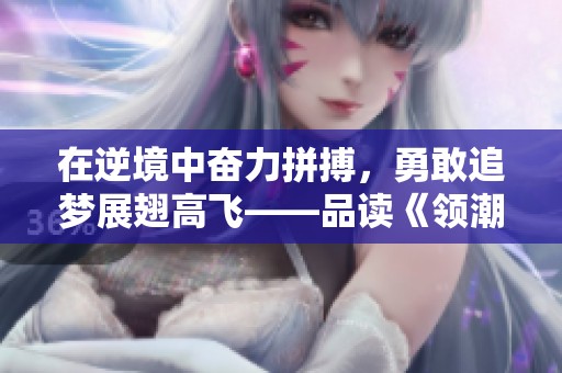 在逆境中奋力拼搏，勇敢追梦展翅高飞——品读《领潮》Vol.5