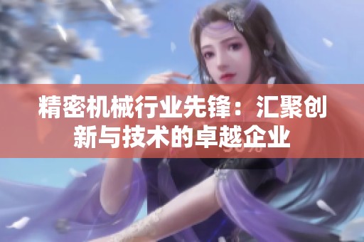 精密机械行业先锋：汇聚创新与技术的卓越企业