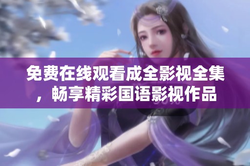 免费在线观看成全影视全集，畅享精彩国语影视作品