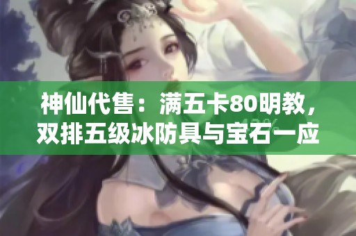 神仙代售：满五卡80明教，双排五级冰防具与宝石一应俱全