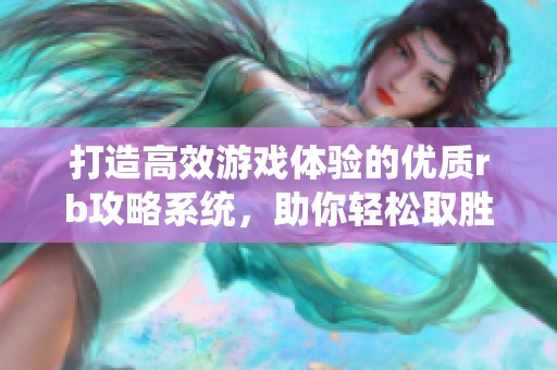 打造高效游戏体验的优质rb攻略系统，助你轻松取胜