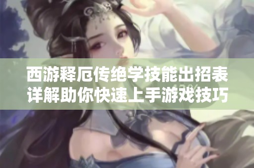 西游释厄传绝学技能出招表详解助你快速上手游戏技巧