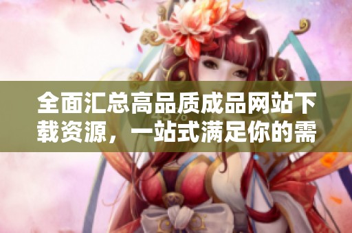 全面汇总高品质成品网站下载资源，一站式满足你的需求