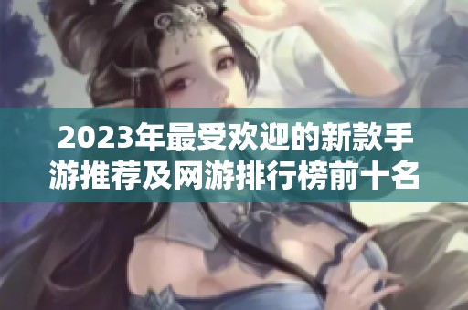 2023年最受欢迎的新款手游推荐及网游排行榜前十名解析