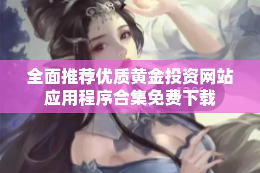 全面推荐优质黄金投资网站应用程序合集免费下载