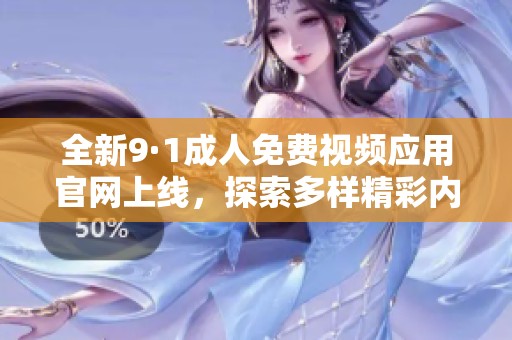 全新9·1成人免费视频应用官网上线，探索多样精彩内容