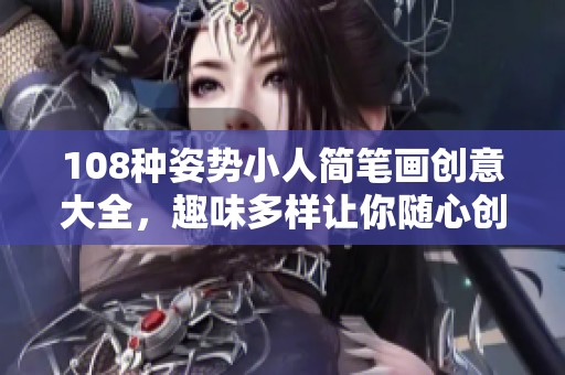 108种姿势小人简笔画创意大全，趣味多样让你随心创作