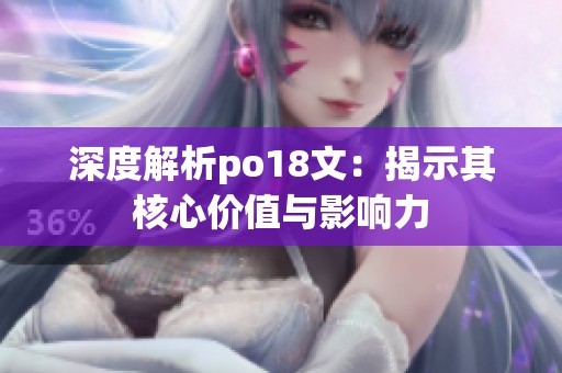 深度解析po18文：揭示其核心价值与影响力
