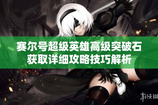 赛尔号超级英雄高级突破石获取详细攻略技巧解析