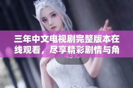 三年中文电视剧完整版本在线观看，尽享精彩剧情与角色发展