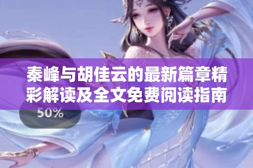 秦峰与胡佳云的最新篇章精彩解读及全文免费阅读指南